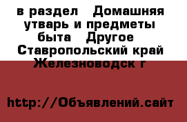  в раздел : Домашняя утварь и предметы быта » Другое . Ставропольский край,Железноводск г.